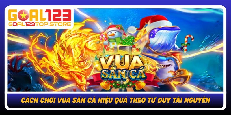 Cach Choi Vua San Ca Hieu Qua Theo Tu Duy Tai Nguyen
