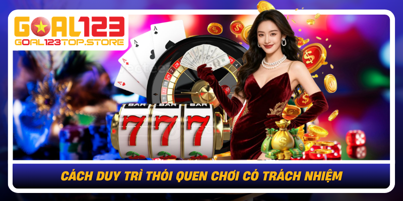 Chơi Có Trách Nhiệm Tại Goal123 An Toàn Và Chủ Động 2 Cach Duy Tri Thoi Quen Choi Co Trach Nhiem