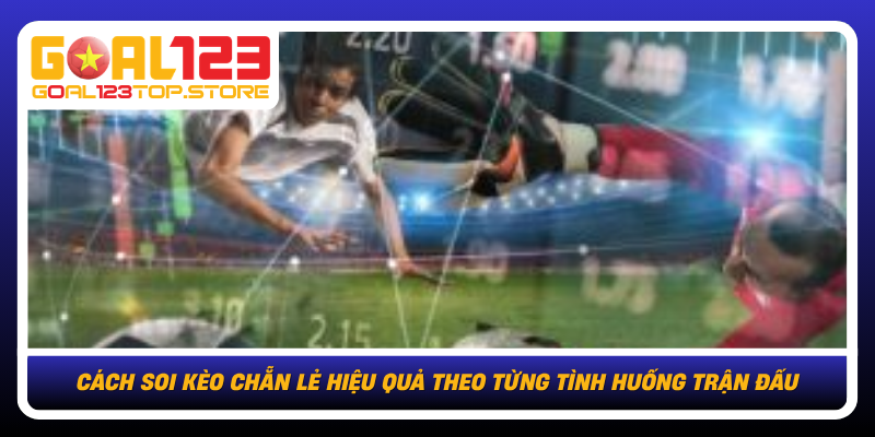Cach Soi Keo Chan Le Hieu Qua Theo Tung Tinh Huong Tran Dau