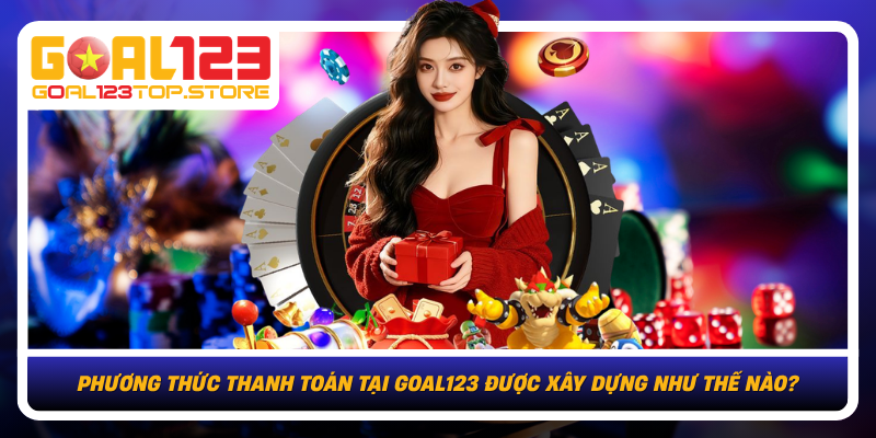 Phuong Thuc Thanh Toan Tai Goal123 Duoc Xay Dung Nhu The Nao
