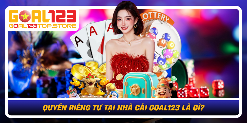 Quyen Rieng Tu Tai Nha Cai Goal123 La Gi