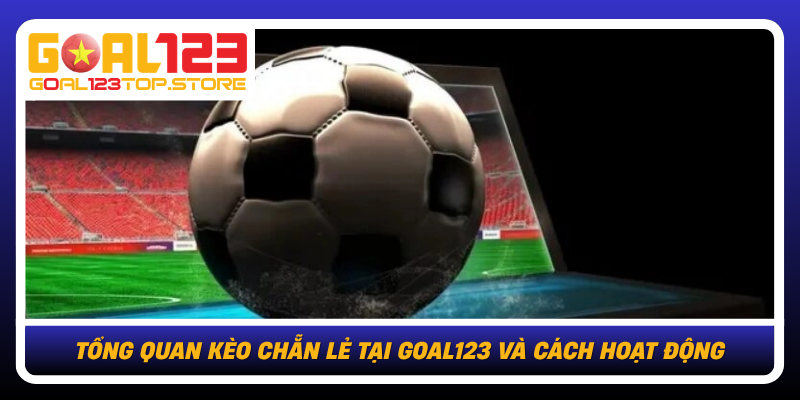 Tong Quan Keo Chan Le Tai Goal123 Va Cach Hoat Dong
