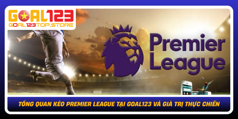 Tong Quan Keo Premier League Tai Goal123 Va Gia Tri Thuc Chien