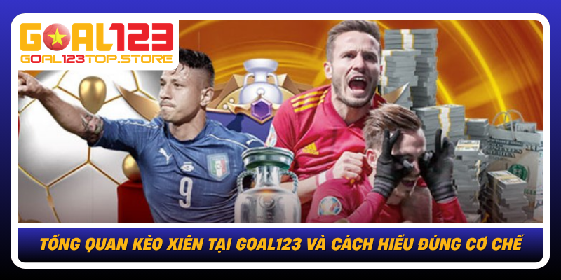 Tong Quan Keo Xien Tai Goal123 Va Cach Hieu Dung Co Che