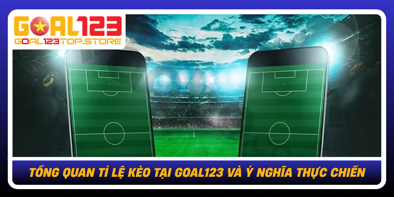 Tỉ Lệ Kèo Tại Goal123: Đọc Chuẩn Dữ Liệu, Chốt Cược Tự Tin 1 Tong Quan Ti Le Keo Tai Goal123 Va Y Nghia Thuc Chien