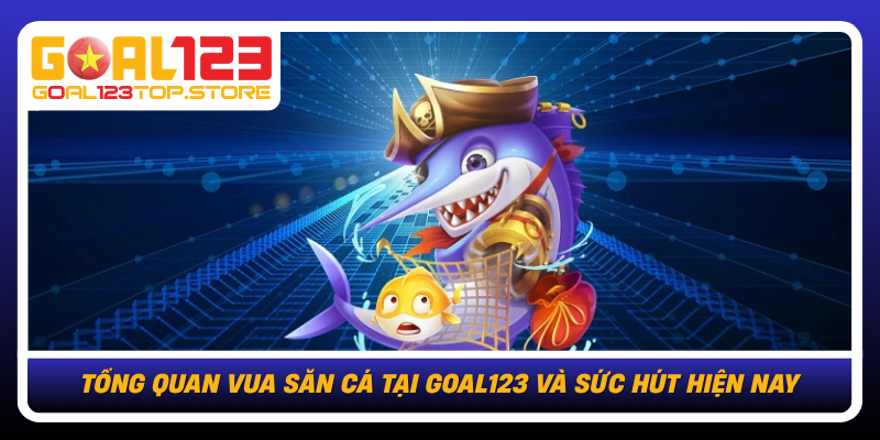 Tong Quan Vua San Ca Tai Goal123 Va Suc Hut Hien Nay