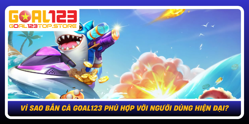 Vi Sao Ban Ca Goal123 Phu Hop Voi Nguoi Dung Hien Dai