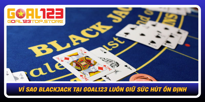 Blackjack Tại Goal123: Làm Chủ Bàn Chơi Với Chiến Lược Chuẩn 1 Vi Sao Blackjack Tai Goal123 Luon Giu Suc Hut On Dinh