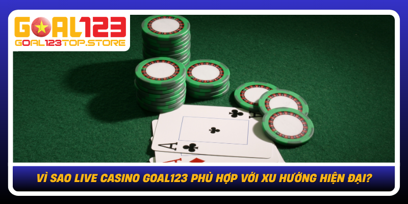 Vi Sao Live Casino Goal123 Phu Hop Voi Xu Huong Hien Dai