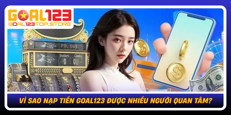 Vi Sao Nap Tien Goal123 Duoc Nhieu Nguoi Quan Tam