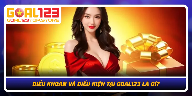 Dieu Khoan Va Dieu Kien Tai Goal123 La Gi