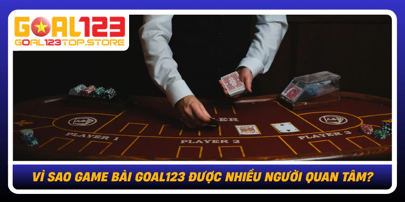 Vi Sao Game Bai Goal123 Duoc Nhieu Nguoi Quan Tam